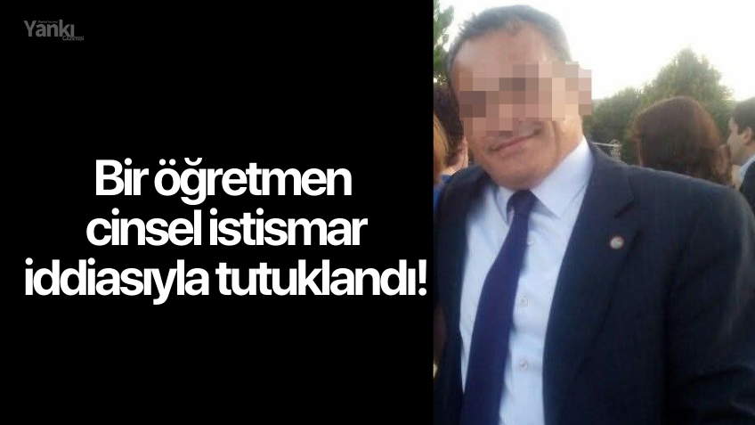 Bir öğretmen cinsel istismar iddiasıyla tutuklandı!