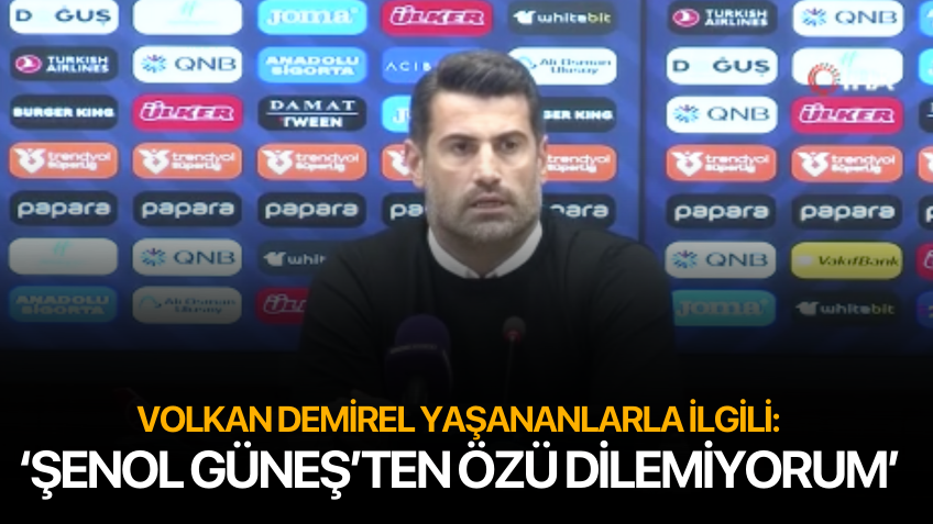 Volkan Demirel: 'Şenol Güneş'ten özür dilemiyorum'