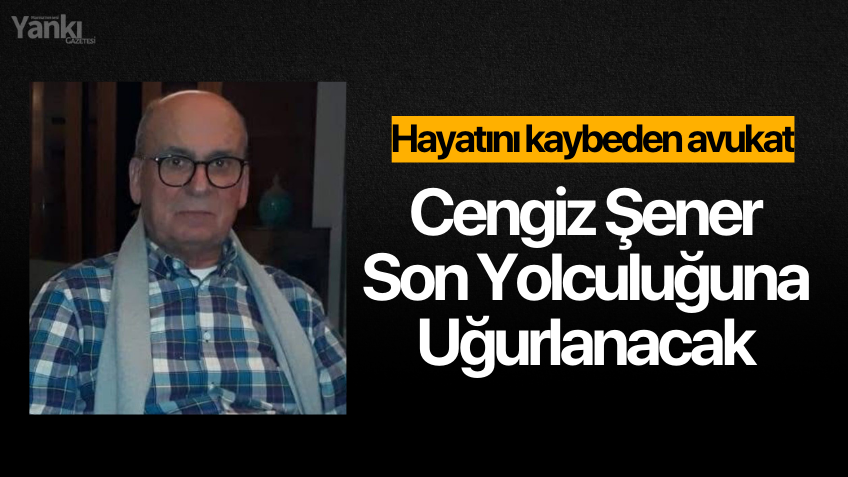 Avukat Cengiz Şener bugün toprağa verilecek