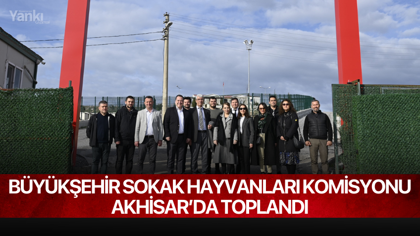 Büyükşehir Sokak Hayvanları Komisyonu Akhisar’da Toplandı