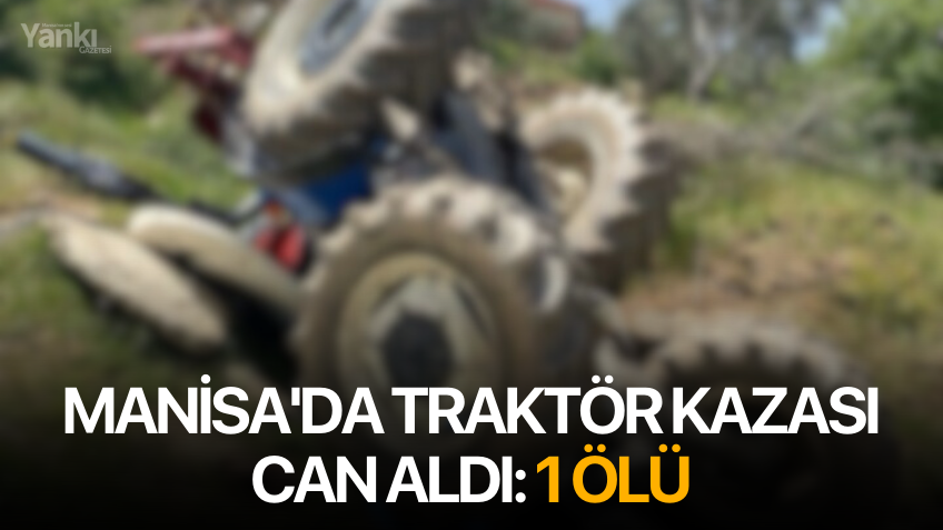 Manisa'da traktör kazası can aldı: 1 ölü