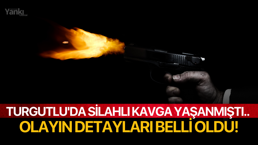 Turgutlu'da silahlı kavga yaşanmıştı. Olayın detayları belli oldu!