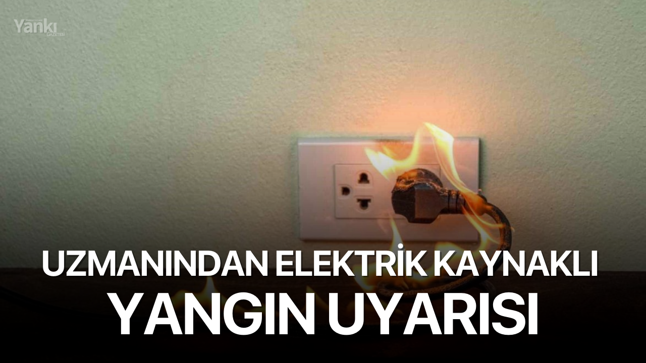 Uzmanından elektrik kaynaklı yangın uyarısı