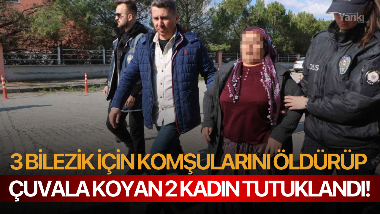 3 bilezik için komşularını öldürüp çuvala koyan 2 kadın tutuklandı!
