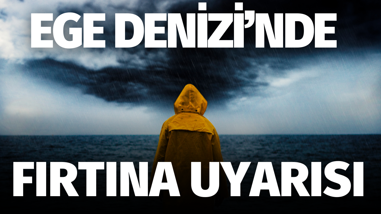 Ege Denizi’nde fırtına uyarısı