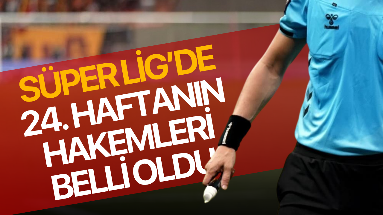 Süper Lig’de 24. haftanın hakemleri belli oldu