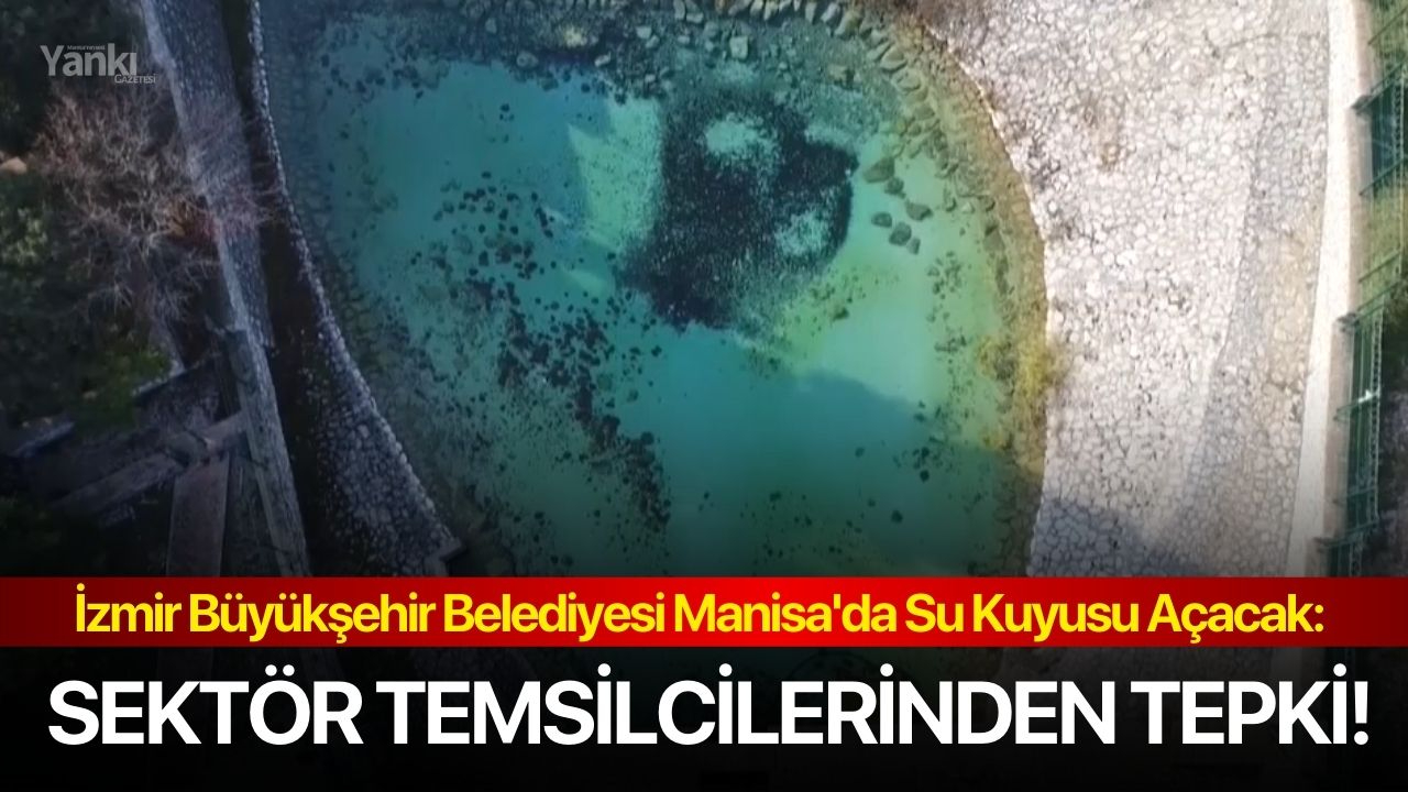 İzmir Büyükşehir Belediyesi Manisa'da Su Kuyusu Açacak: Sektör Temsilcilerinden Tepki!
