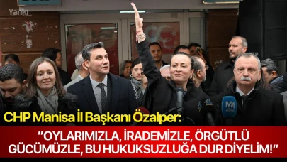 CHP Manisa İl Başkanı Özalper:”Oylarımızla, irademizle, örgütlü gücümüzle, bu hukuksuzluğa dur diyelim!”