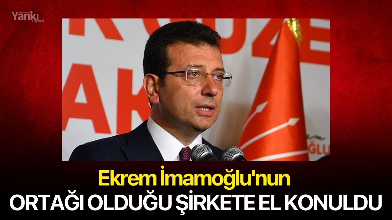 Ekrem İmamoğlu'nun ortağı olduğu şirkete el konuldu