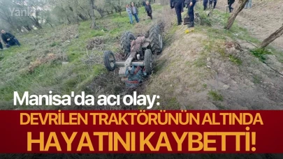 Manisa'da acı olay: Devrilen traktörünün altında hayatını kaybetti!