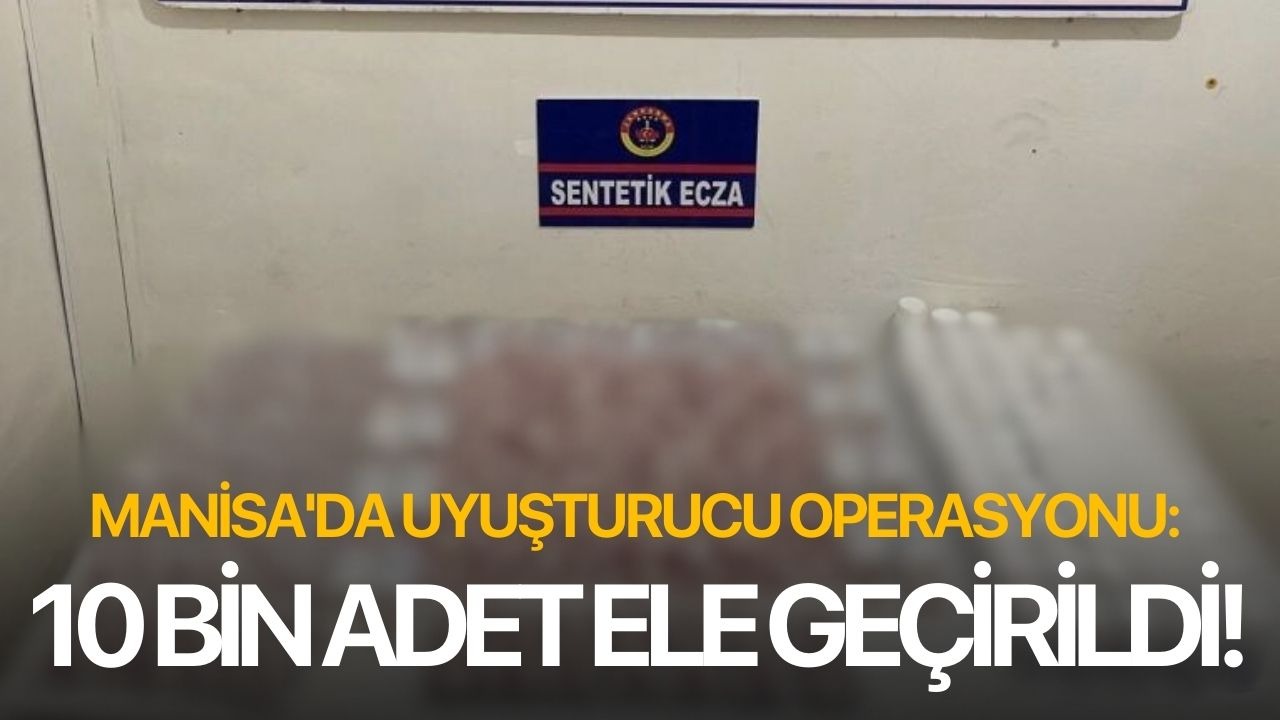 Manisa’da uyuşturucu operasyonu: 10 bin adet ele geçirildi!