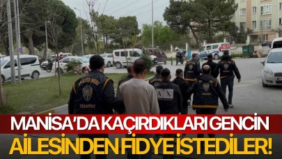 Manisa’da kaçırdıkları gencin ailesinden fidye istediler!