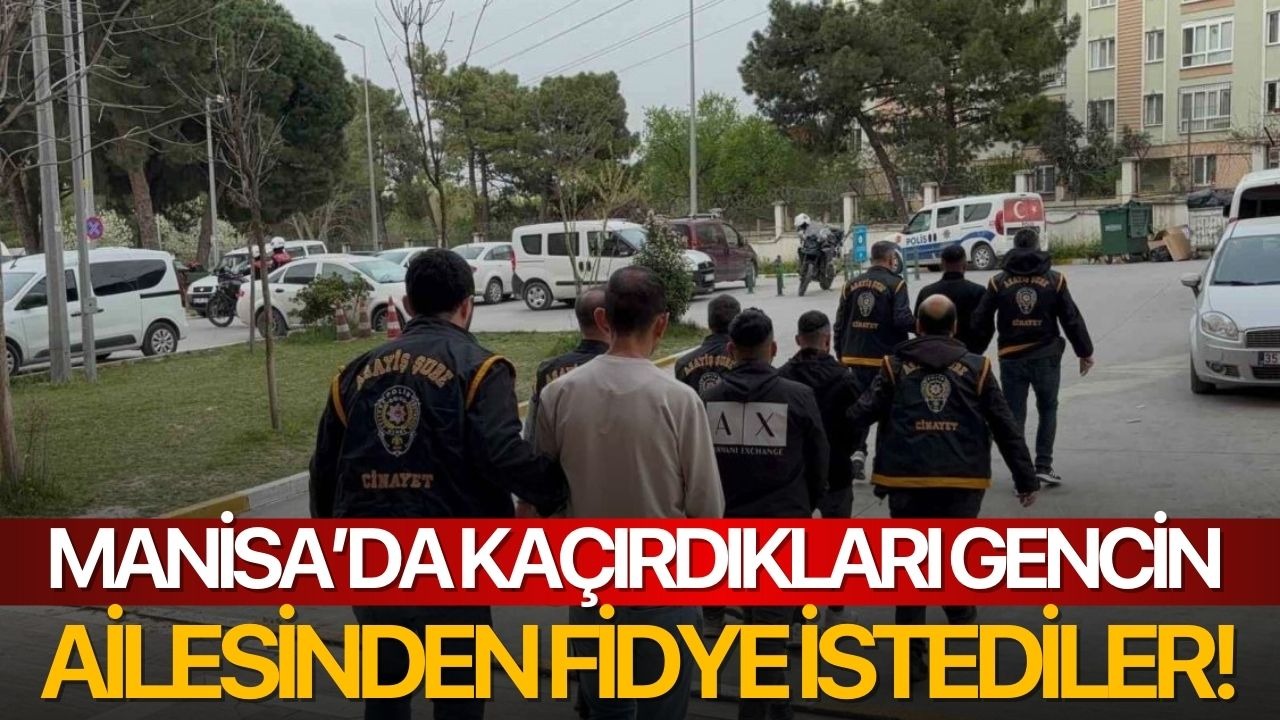Manisa’da kaçırdıkları gencin ailesinden fidye istediler!