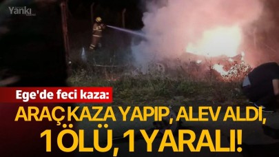Ege'de feci kaza: Araç kaza yaptı, alev aldı, 1 ölü, 1 yaralı!