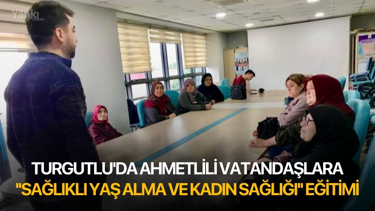 Turgutlu'da Ahmetlili vatandaşlara ''Sağlıklı Yaş Alma ve Kadın Sağlığı'' eğitimi