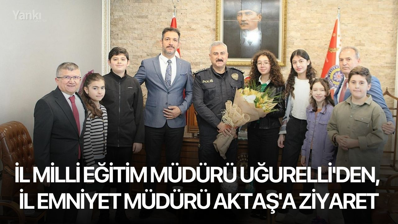 İl Milli Eğitim Müdürü Uğurelli'den, İl Emniyet Müdürü Aktaş'a ziyaret