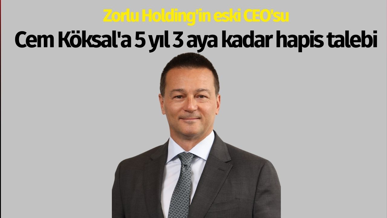 Zorlu Holding'in eski CEO'su Cem Köksal'a 5 yıl 3 aya kadar hapis talebi