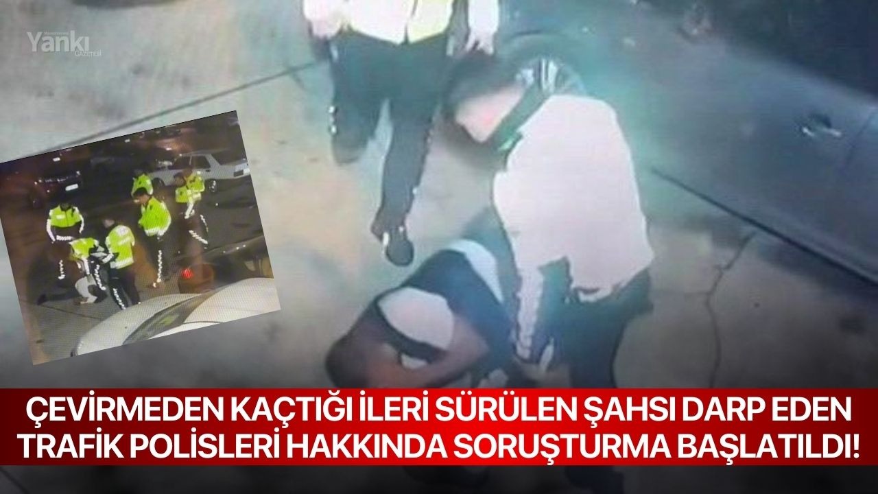 Çevirmeden kaçtığı ileri sürülen şahsı darp eden trafik polisleri hakkında soruşturma başlatıldı!