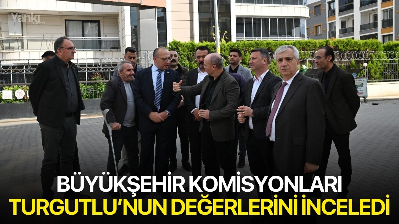 Büyükşehir Komisyonları Turgutlu’nun Değerlerini İnceledi