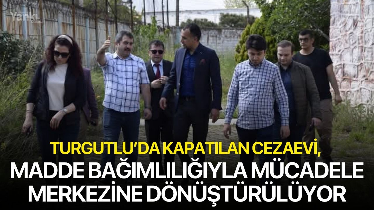 Turgutlu’da Kapatılan Cezaevi, Madde Bağımlılığıyla Mücadele Merkezine Dönüştürülüyor