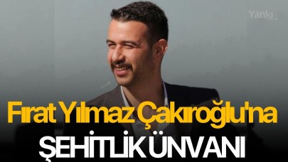 Fırat Yılmaz Çakıroğlu'na şehitlik ünvanı