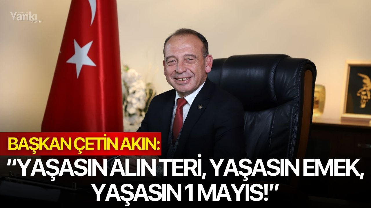 Başkan Çetin Akın: “Yaşasın alın teri, yaşasın emek, yaşasın 1 Mayıs!”