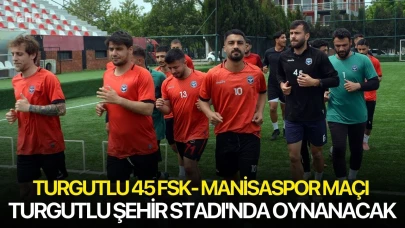 Turgutlu 45 FSK- Manisaspor maçı Turgutlu Şehir Stadı'nda oynanacak