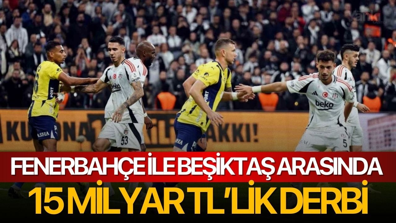 Fenerbahçe ile Beşiktaş arasında 15 milyar TL’lik derbi