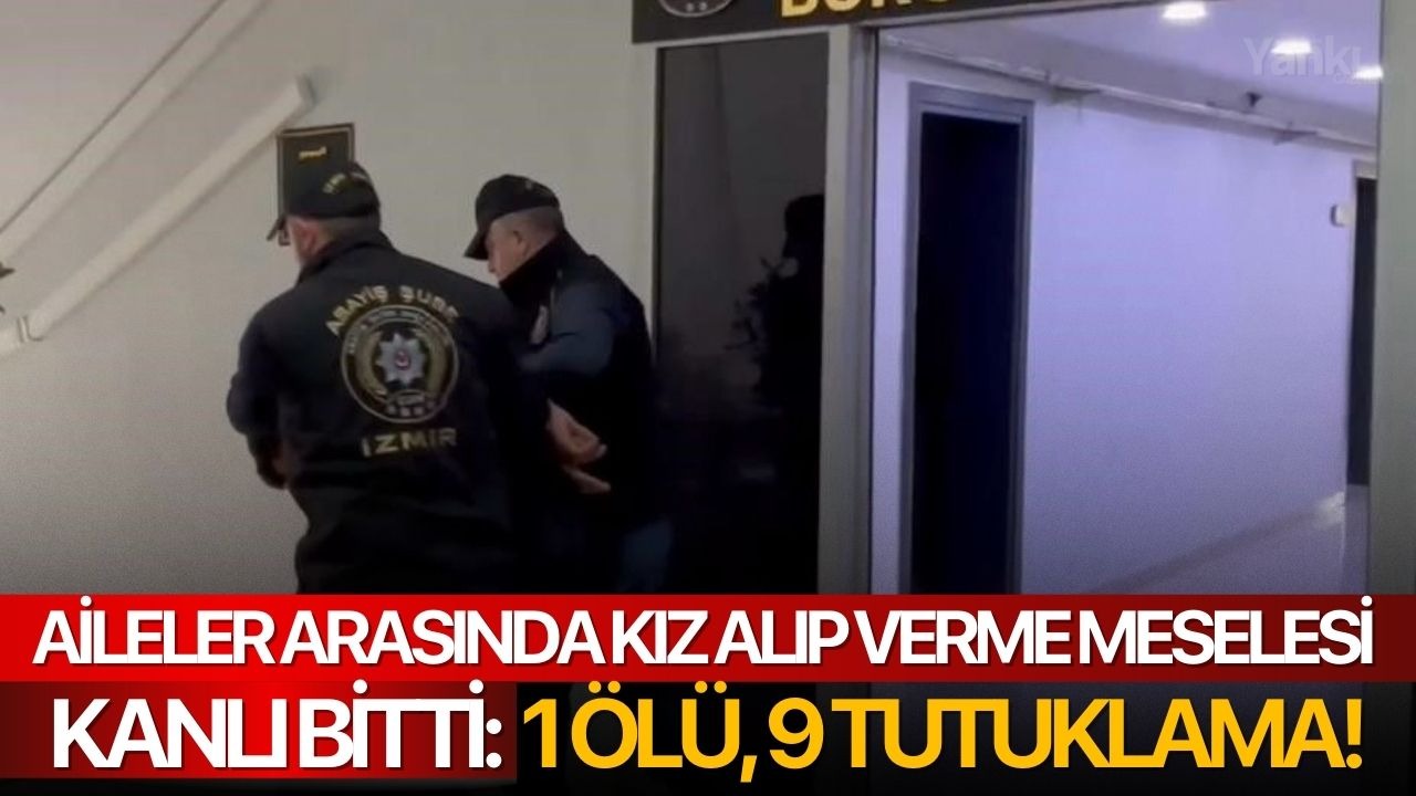 Aileler arasında kız alıp verme meselesi kanlı bitti: 1 ölü, 9 tutuklama!