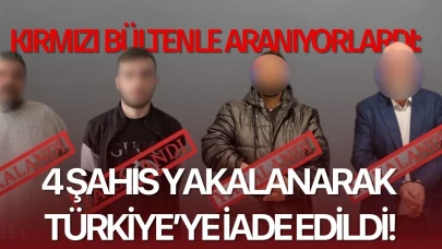 Kırmızı bültenle aranıyorlardı: 4 şahıs yakalanarak Türkiye’ye iade edildi!