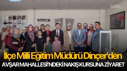 İlçe Milli Eğitim Müdürü Dinçer'den Avşar Mahallesi’ndeki nakış kursuna ziyaret