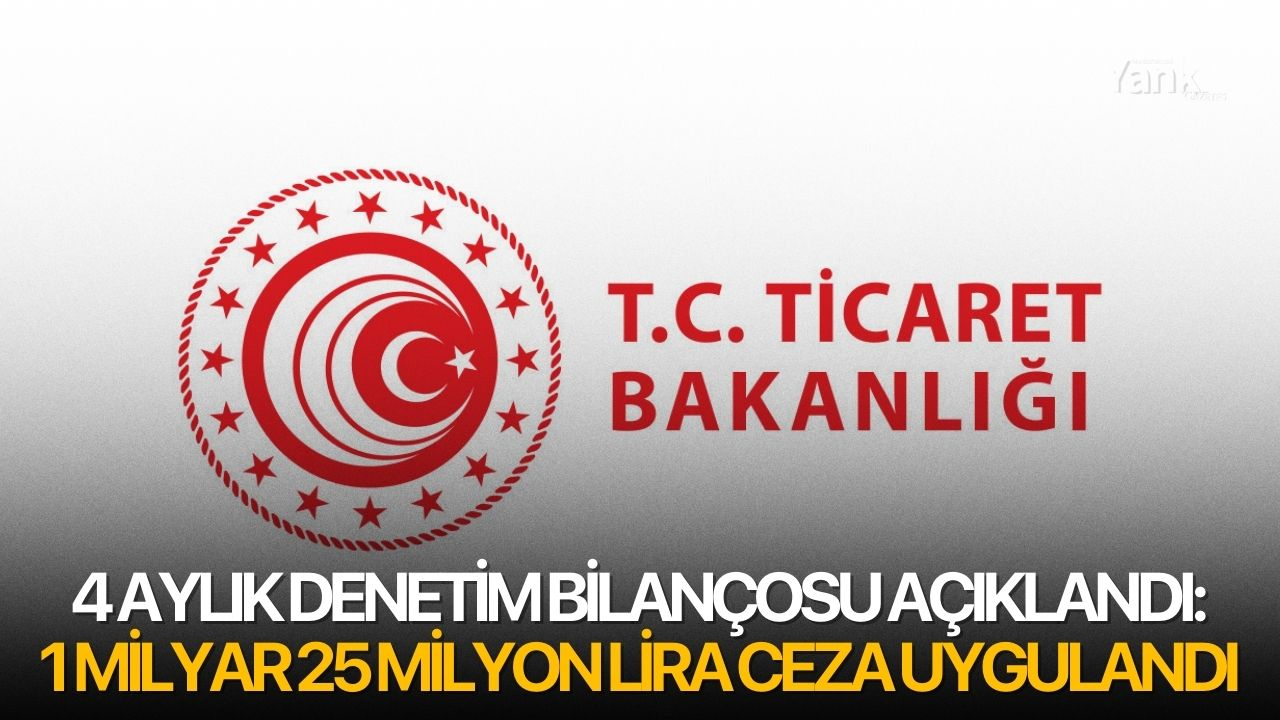 4 aylık denetim bilançosu açıklandı: 1 milyar 25 milyon lira ceza uygulandı