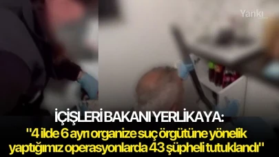 İçişleri Bakanı Yerlikaya: "4 ilde 6 ayrı organize suç örgütüne yönelik yaptığımız operasyonlarda 43 şüpheli tutuklandı"