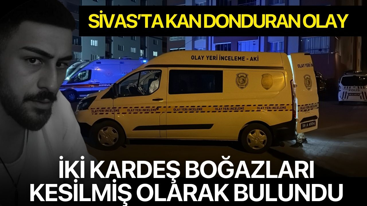 Sivas’ta kan donduran olay: İki kardeş boğazları kesilmiş olarak bulundu