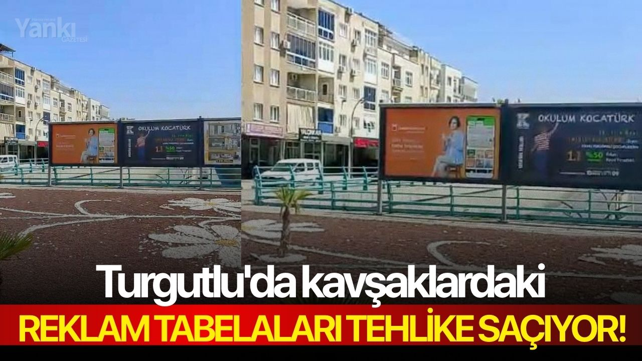 Turgutlu'da kavşaklardaki reklam tabelaları tehlike saçıyor!