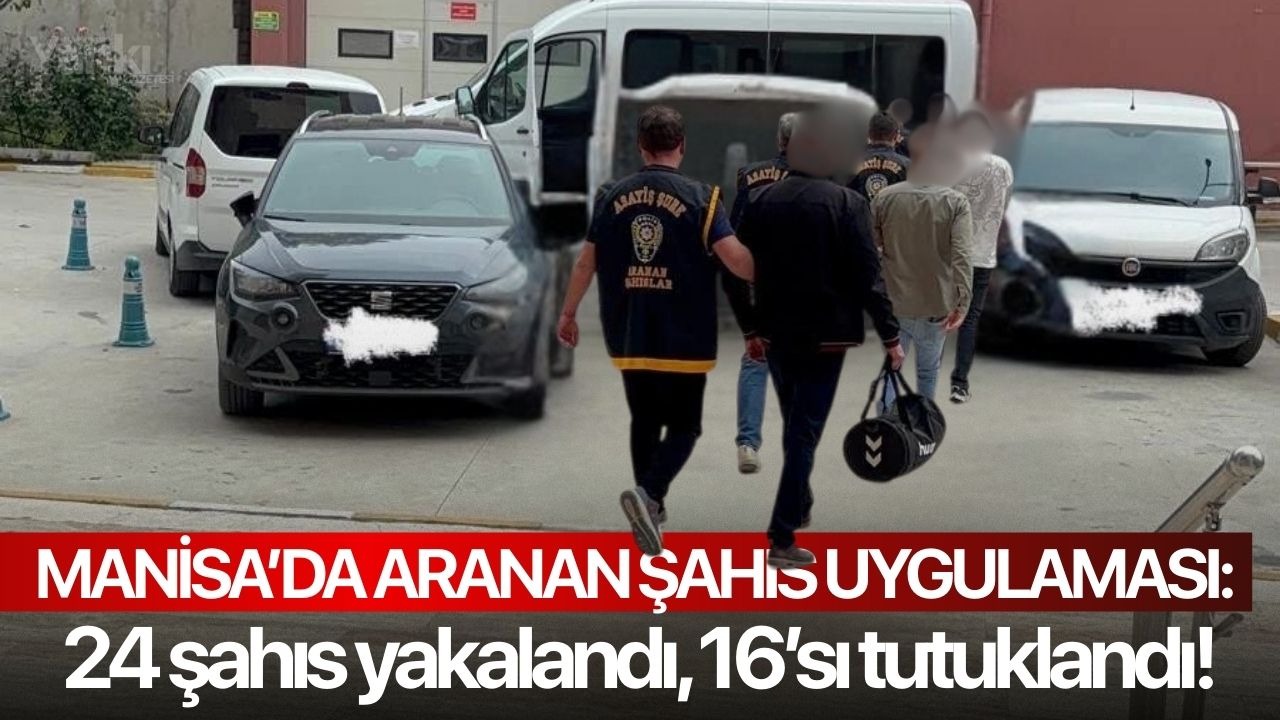 Manisa’da aranan şahıs uygulaması: 24 şahıs yakalandı, 16’sı tutuklandı!