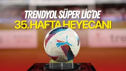 Trendyol Süper Lig’de 35. hafta heyecanı