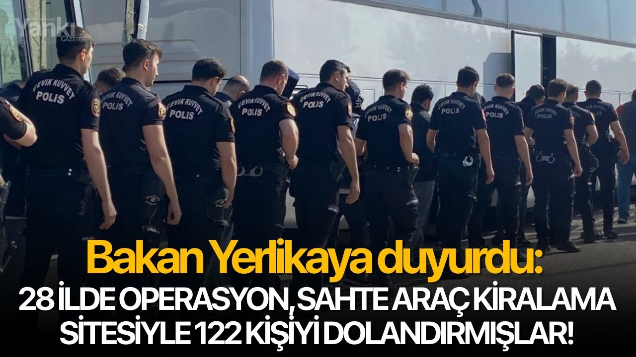 Bakan Yerlikaya duyurdu: 28 ilde operasyon, sahte araç kiralama sitesiyle 122 kişiyi dolandırmışlar!