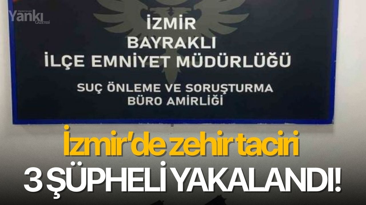 İzmir’de zehir taciri 3 şüpheli yakalandı!