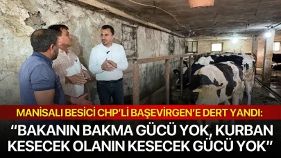 MANİSALI BESİCİ CHP’Lİ BAŞEVİRGEN’E DERT YANDI: “BAKANIN BAKMA GÜCÜ YOK, KURBAN KESECEK OLANIN KESECEK GÜCÜ YOK”