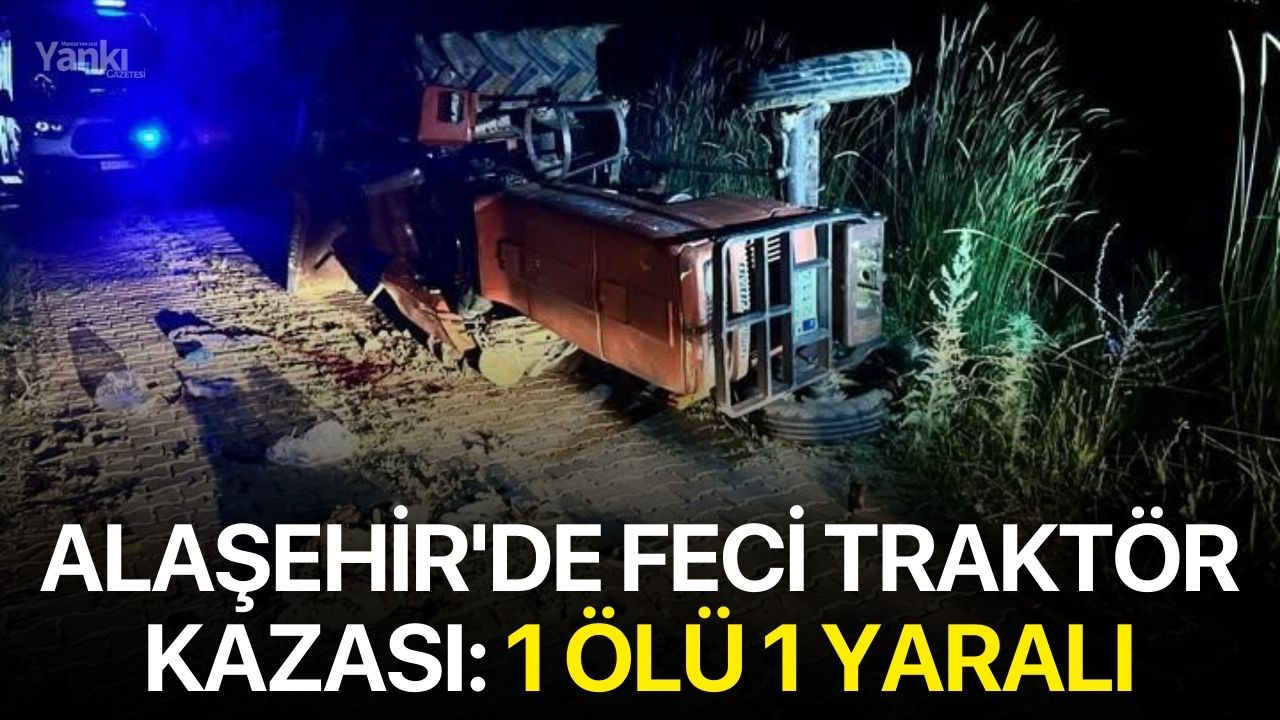 Alaşehir'de feci traktör kazası: 1 ölü 1 yaralı