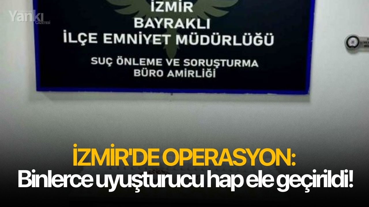 İzmir'de operasyon: Binlerce uyuşturucu hap ele geçirildi!