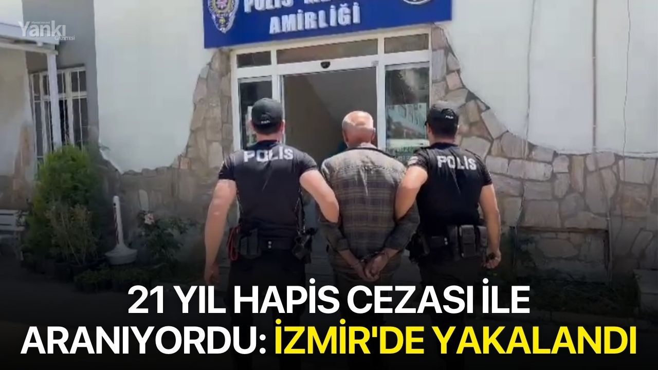 21 yıl hapis cezası ile aranıyordu: İzmir'de yakalandı