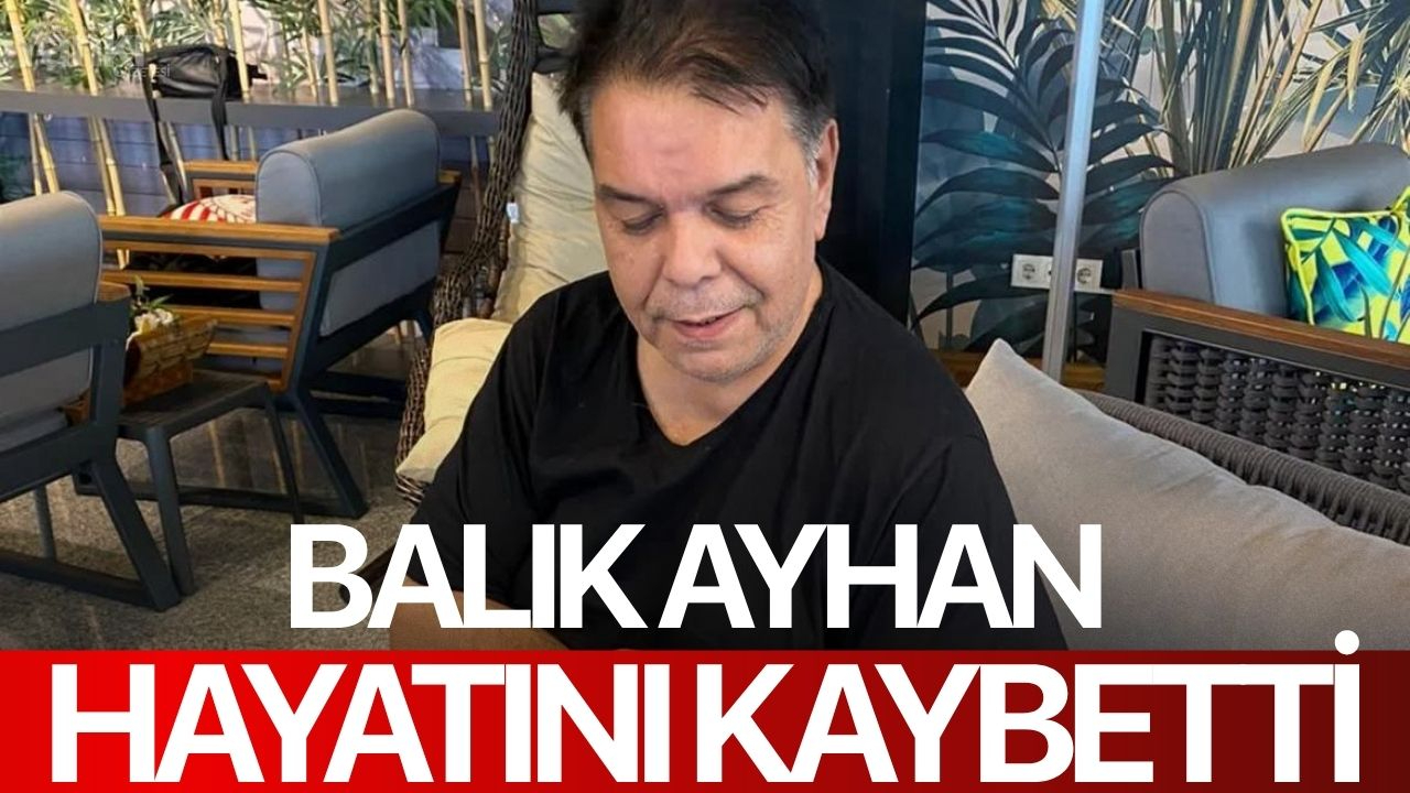 Balık Ayhan hayatını kaybetti
