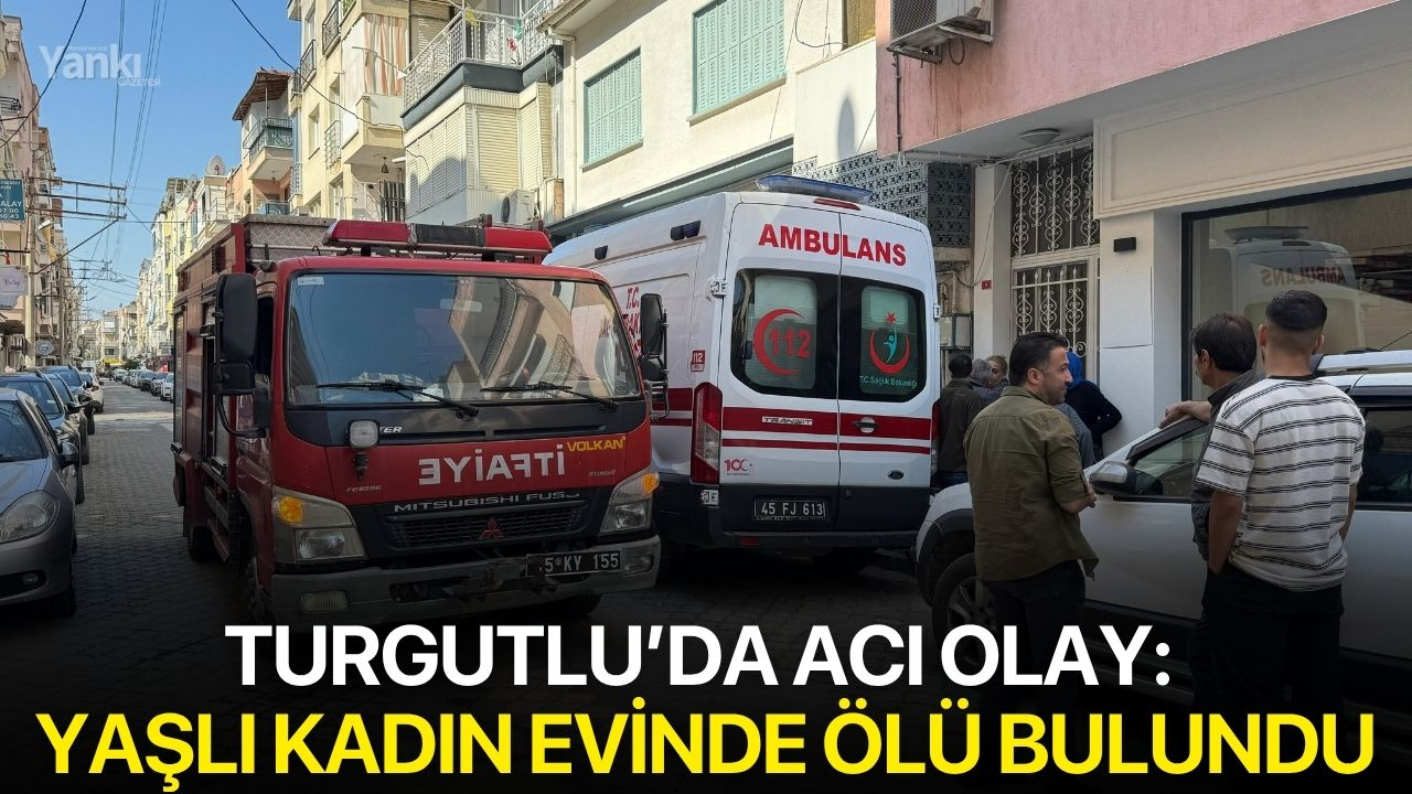 Turgutlu’da acı olay: Yaşlı kadın evinde ölü bulundu