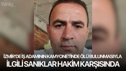 İzmir’de iş adamının kamyonetinde ölü bulmasıyla ilgili sanıklar hakim karşısında