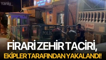 Firari zehir taciri, ekipler tarafından yakalandı!