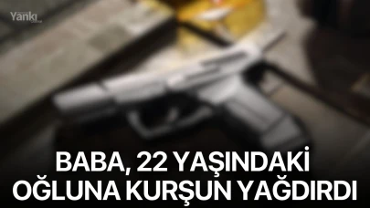 Baba, 22 yaşındaki oğluna kurşun yağdırdı