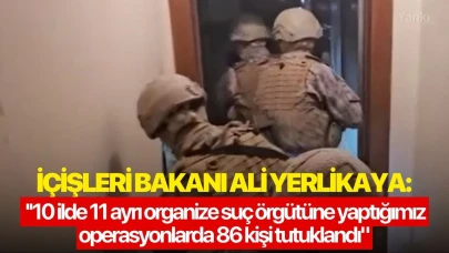 İçişleri Bakanı Ali Yerlikaya: ''10 ilde 11 ayrı organize suç örgütüne yaptığımız operasyonlarda 86 kişi tutuklandı"