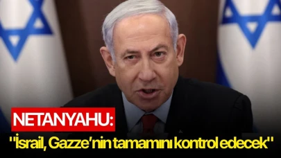 Netanyahu: "İsrail, Gazze’nin tamamını kontrol edecek"